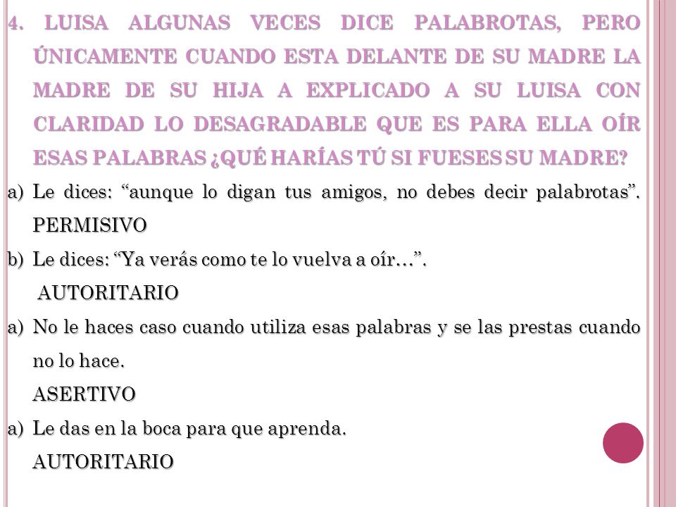 4. LUISA ALGUNAS VECES DICE PALABROTAS, PERO ÚNICAMENTE CUANDO ESTA DELANTE DE SU MADRE LA MADRE DE SU HIJA A EXPLICADO A SU LUISA CON CLARIDAD LO DESAGRADABLE QUE ES PARA ELLA OÍR ESAS PALABRAS ¿QUÉ HARÍAS TÚ SI FUESES SU MADRE