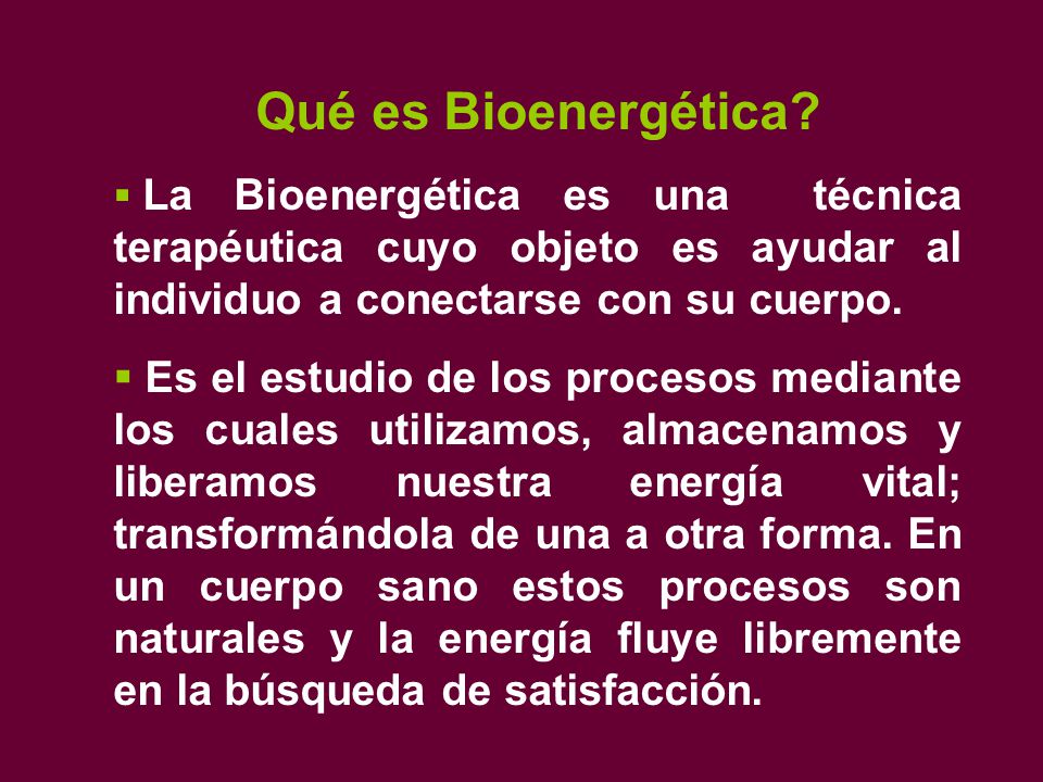 Qué es Bioenergética La Bioenergética es una técnica terapéutica cuyo objeto es ayudar al individuo a conectarse con su cuerpo.