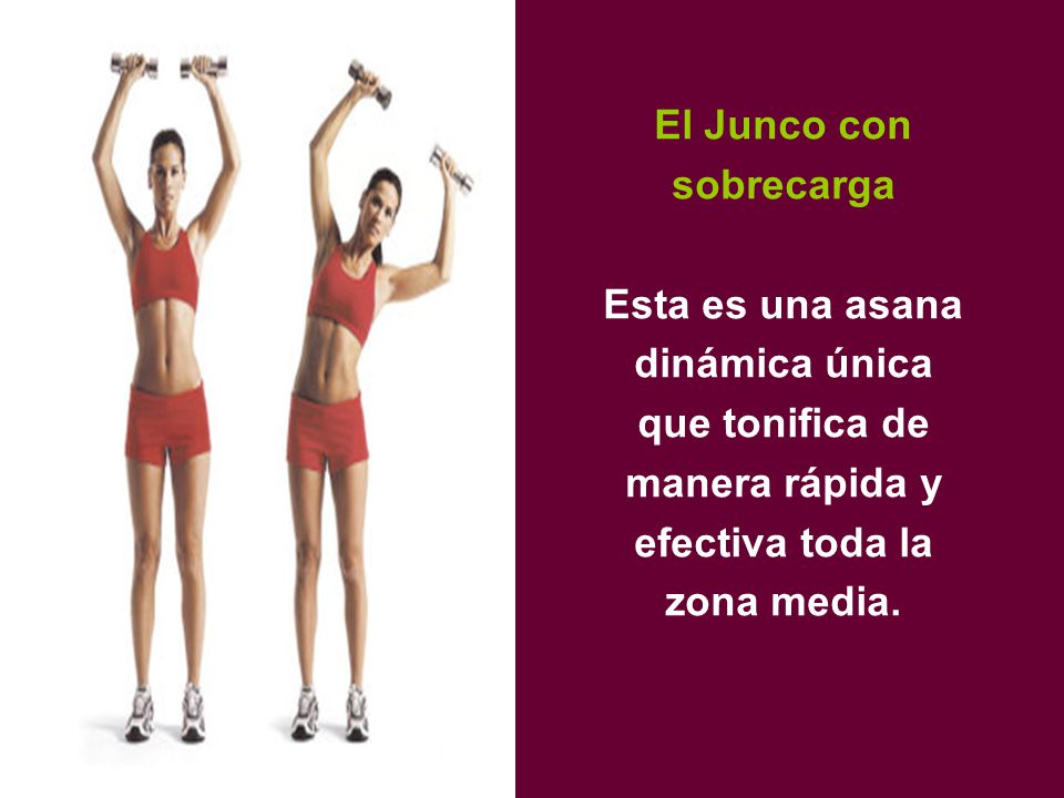 El Junco con sobrecarga Esta es una asana dinámica única que tonifica de manera rápida y efectiva toda la zona media.