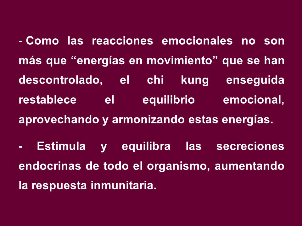 Como las reacciones emocionales no son más que energías en movimiento que se han descontrolado, el chi kung enseguida restablece el equilibrio emocional, aprovechando y armonizando estas energías.