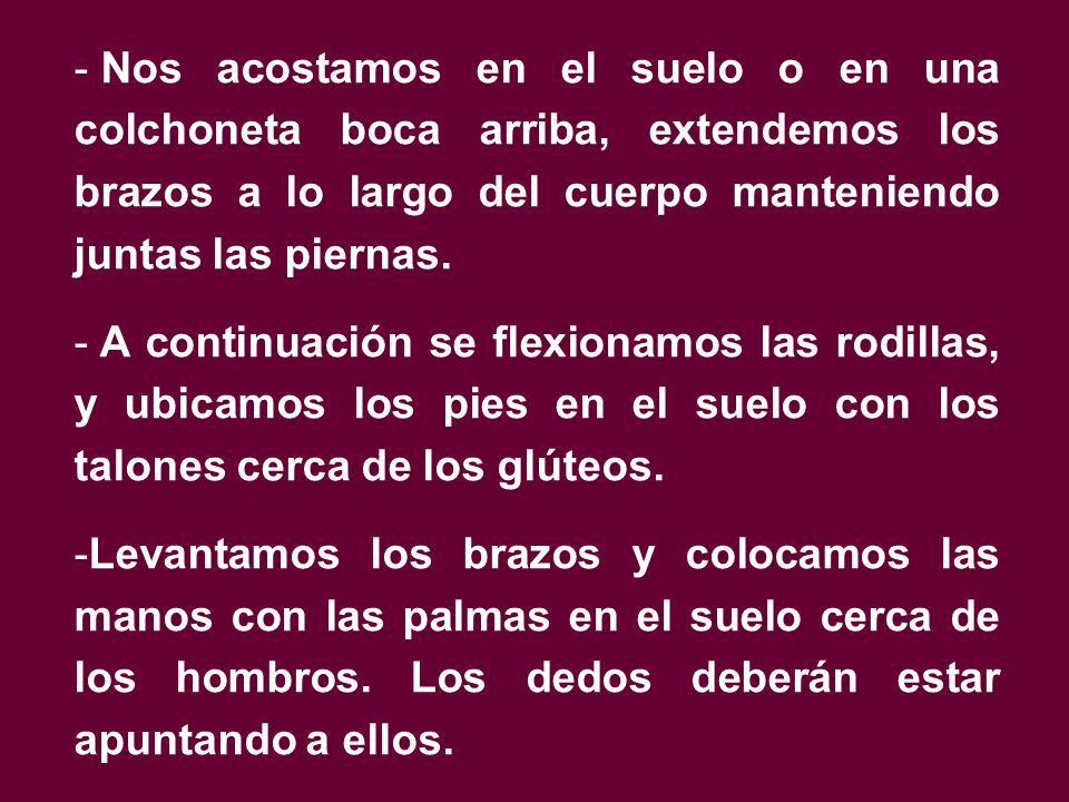 Nos acostamos en el suelo o en una colchoneta boca arriba, extendemos los brazos a lo largo del cuerpo manteniendo juntas las piernas.
