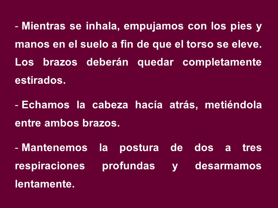 Mientras se inhala, empujamos con los pies y manos en el suelo a fin de que el torso se eleve. Los brazos deberán quedar completamente estirados.