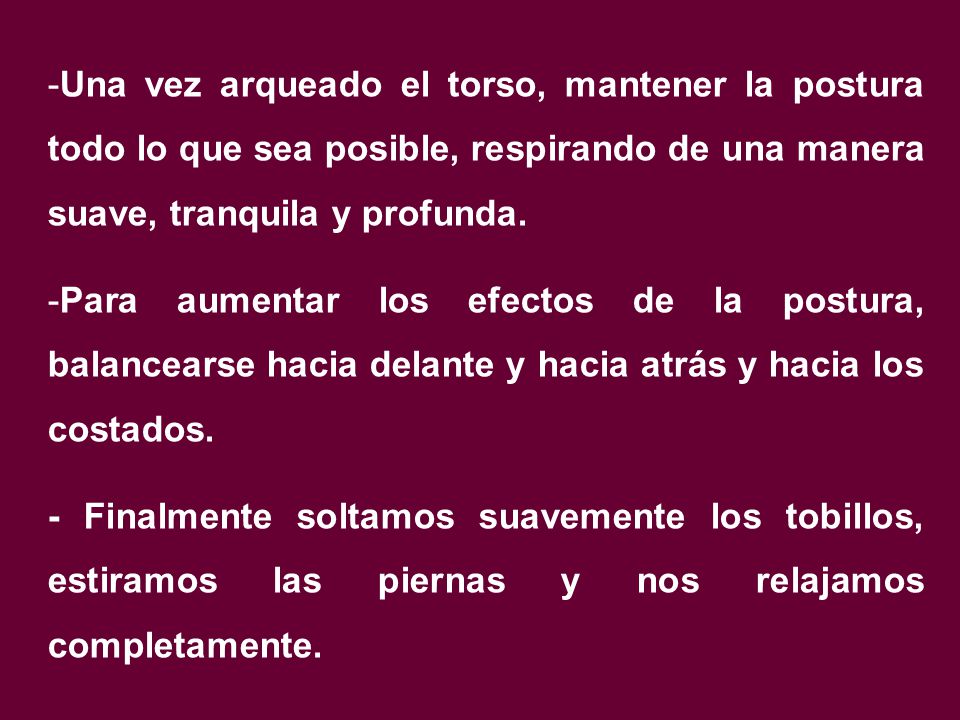 Una vez arqueado el torso, mantener la postura todo lo que sea posible, respirando de una manera suave, tranquila y profunda.