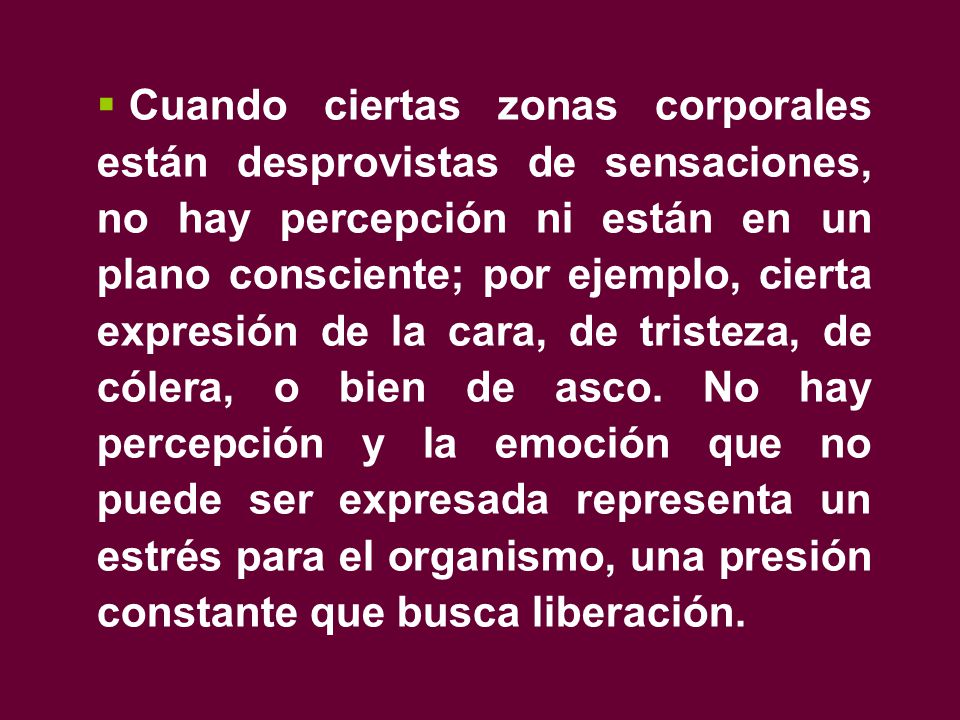Cuando ciertas zonas corporales están desprovistas de sensaciones, no hay percepción ni están en un plano consciente; por ejemplo, cierta expresión de la cara, de tristeza, de cólera, o bien de asco.