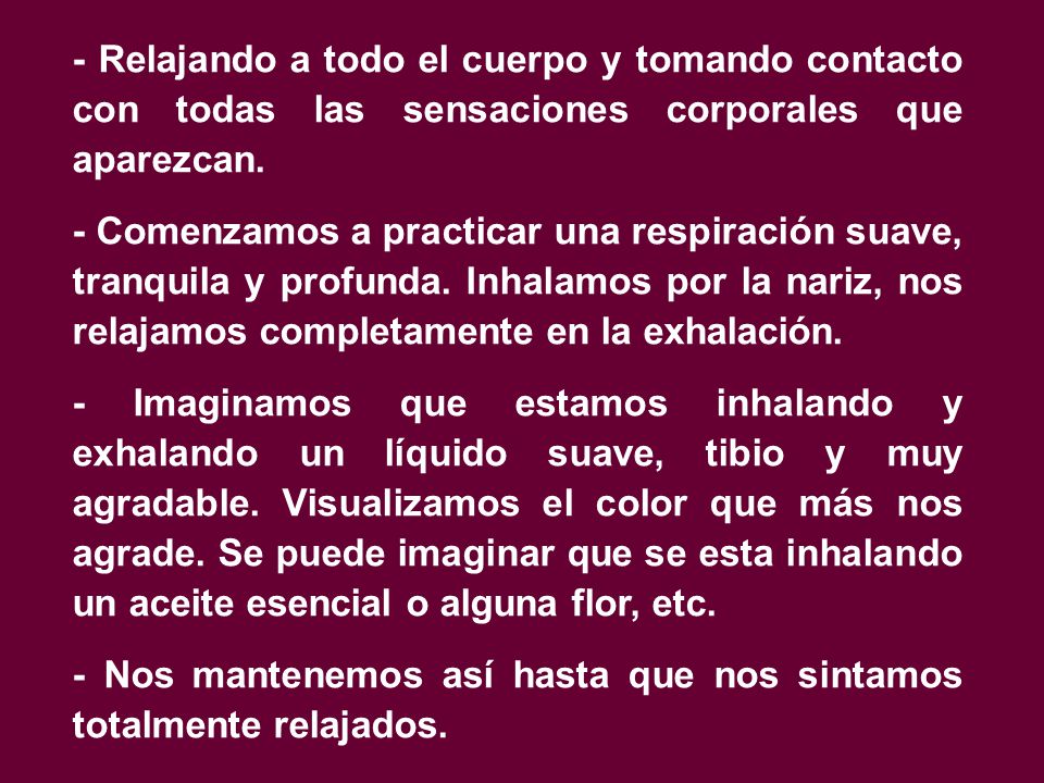 - Relajando a todo el cuerpo y tomando contacto con todas las sensaciones corporales que aparezcan.