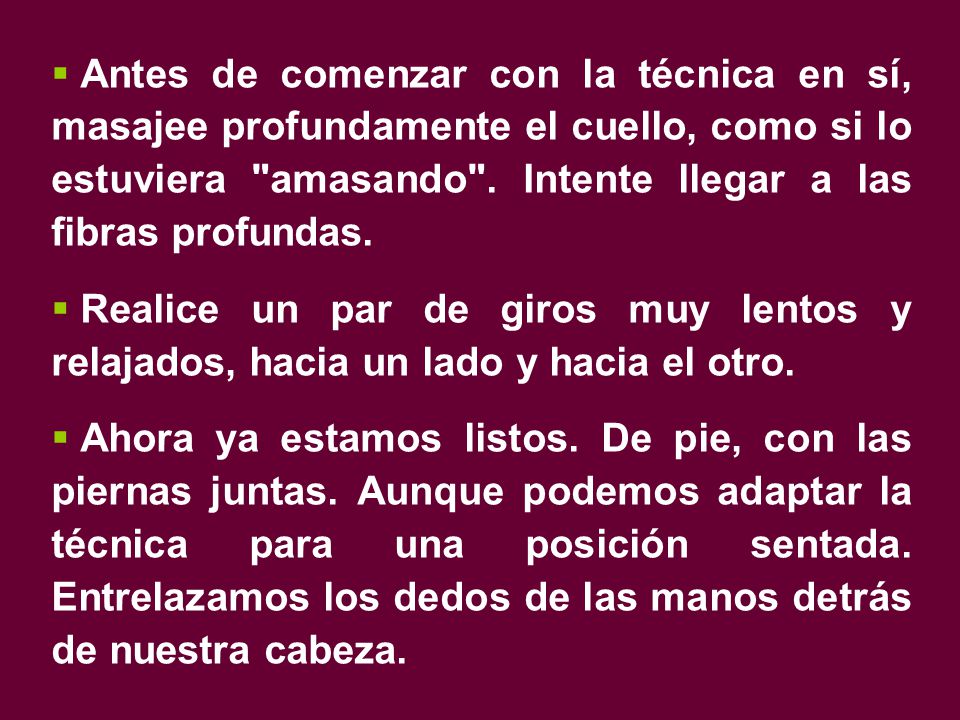Antes de comenzar con la técnica en sí, masajee profundamente el cuello, como si lo estuviera amasando . Intente llegar a las fibras profundas.
