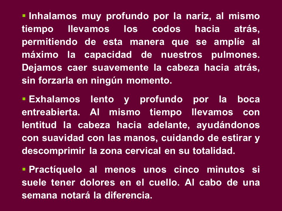 Inhalamos muy profundo por la nariz, al mismo tiempo llevamos los codos hacia atrás, permitiendo de esta manera que se amplíe al máximo la capacidad de nuestros pulmones. Dejamos caer suavemente la cabeza hacia atrás, sin forzarla en ningún momento.
