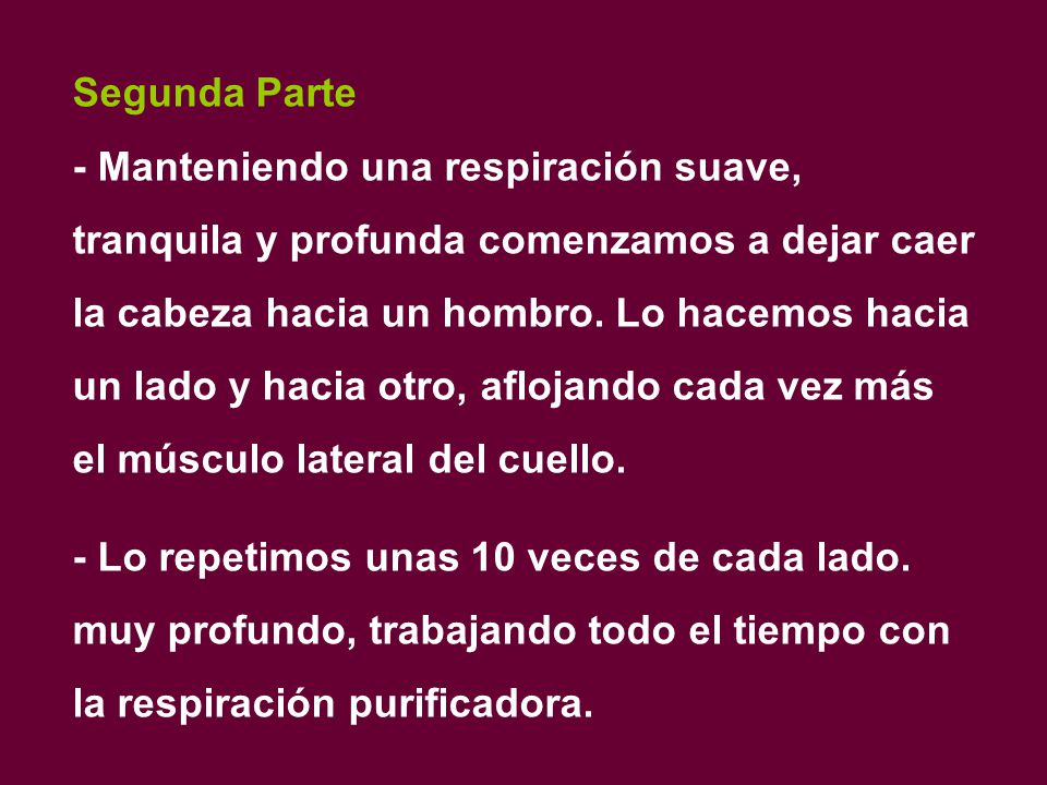 Segunda Parte - Manteniendo una respiración suave, tranquila y profunda comenzamos a dejar caer la cabeza hacia un hombro. Lo hacemos hacia un lado y hacia otro, aflojando cada vez más el músculo lateral del cuello.