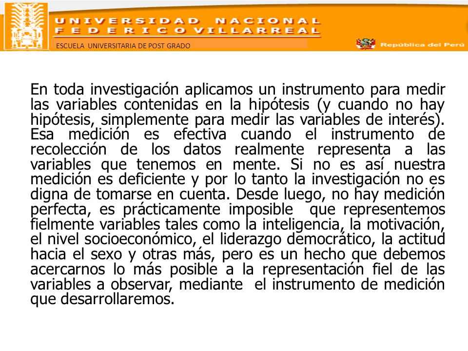 En toda investigación aplicamos un instrumento para medir las variables contenidas en la hipótesis (y cuando no hay hipótesis, simplemente para medir las variables de interés).