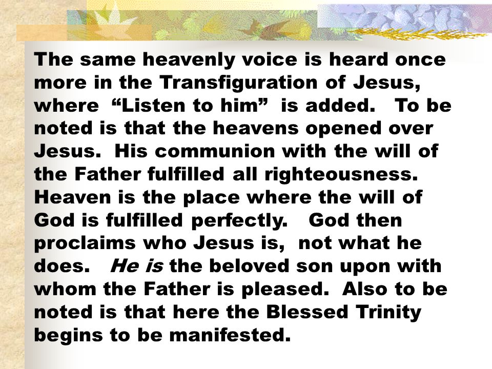 The same heavenly voice is heard once more in the Transfiguration of Jesus, where Listen to him is added.
