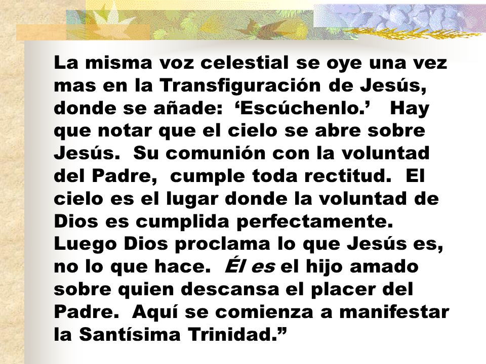 La misma voz celestial se oye una vez mas en la Transfiguración de Jesús, donde se añade: ‘Escúchenlo.’ Hay que notar que el cielo se abre sobre Jesús.
