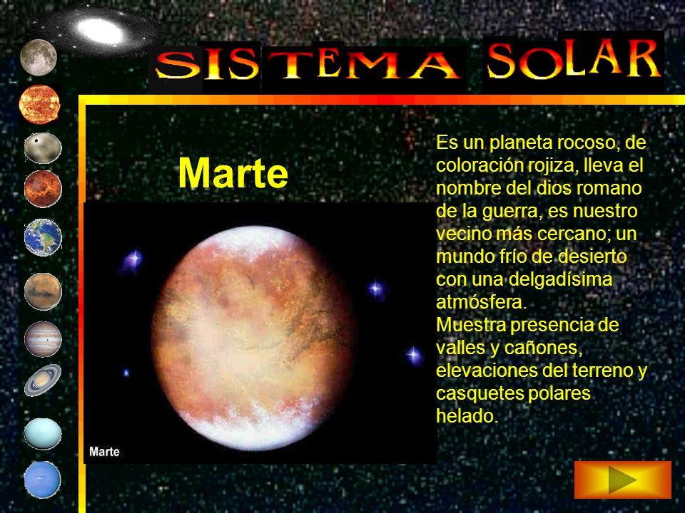 Es un planeta rocoso, de coloración rojiza, lleva el nombre del dios romano de la guerra, es nuestro vecino más cercano; un mundo frío de desierto con una delgadísima atmósfera.