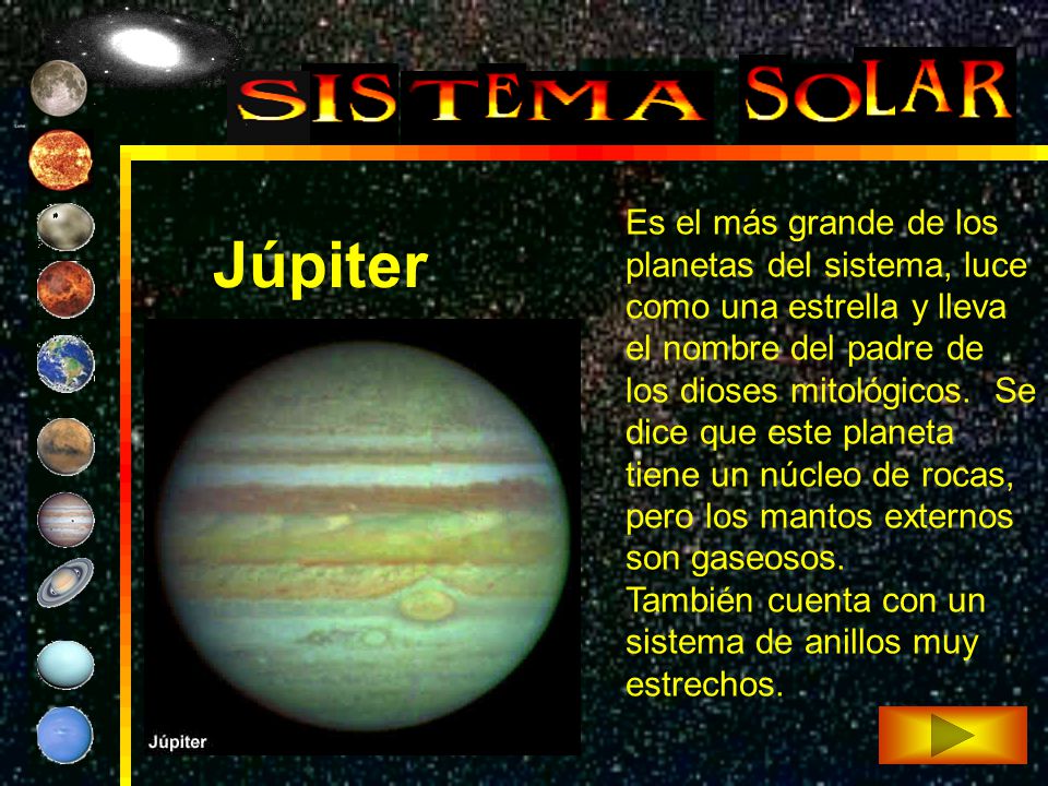 Es el más grande de los planetas del sistema, luce como una estrella y lleva el nombre del padre de los dioses mitológicos. Se dice que este planeta tiene un núcleo de rocas, pero los mantos externos son gaseosos.