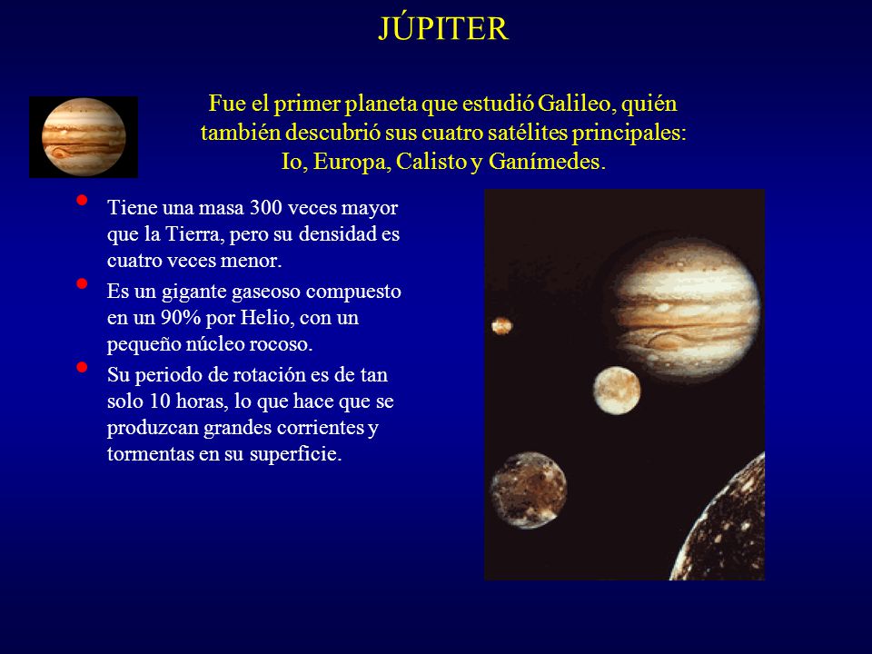 JÚPITER Fue el primer planeta que estudió Galileo, quién también descubrió sus cuatro satélites principales: Io, Europa, Calisto y Ganímedes.