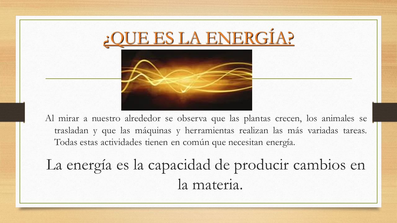 La energía es la capacidad de producir cambios en la materia.