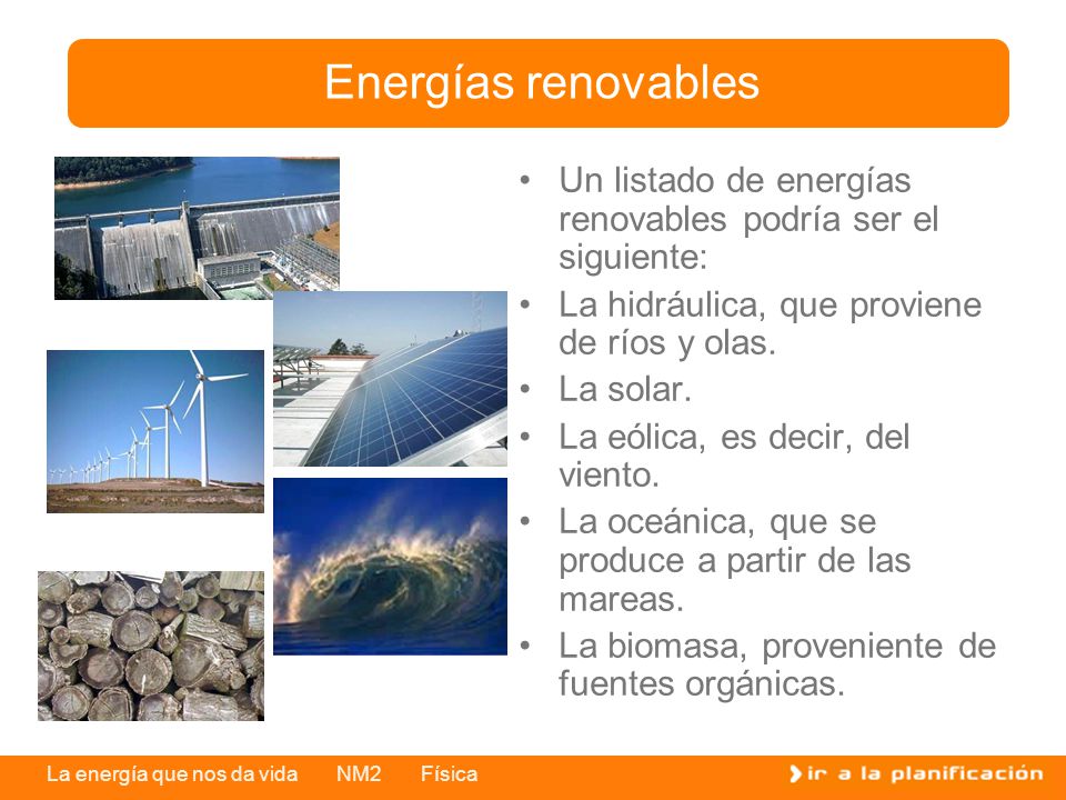 Energías renovables Un listado de energías renovables podría ser el siguiente: La hidráulica, que proviene de ríos y olas.