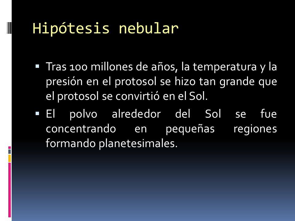 Hipótesis nebular Tras 100 millones de años, la temperatura y la presión en el protosol se hizo tan grande que el protosol se convirtió en el Sol.