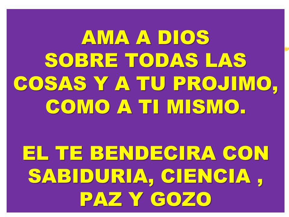 AMA A DIOS SOBRE TODAS LAS COSAS Y A TU PROJIMO, COMO A TI MISMO