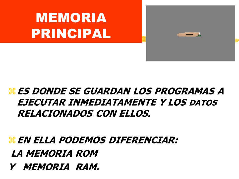 MEMORIA PRINCIPAL ES DONDE SE GUARDAN LOS PROGRAMAS A EJECUTAR INMEDIATAMENTE Y LOS DATOS RELACIONADOS CON ELLOS.