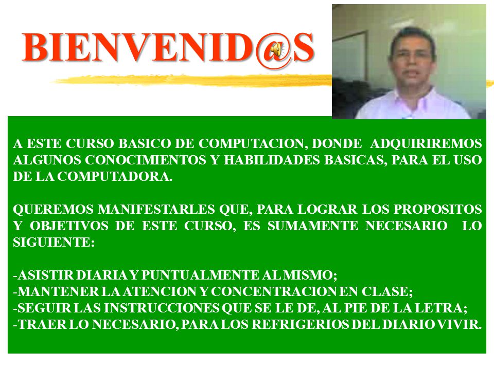 A ESTE CURSO BASICO DE COMPUTACION, DONDE ADQUIRIREMOS ALGUNOS CONOCIMIENTOS Y HABILIDADES BASICAS, PARA EL USO DE LA COMPUTADORA.