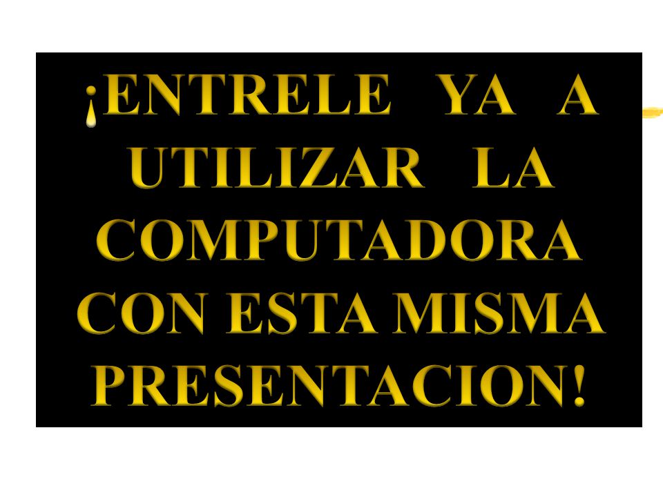 ¡ENTRELE YA A UTILIZAR LA COMPUTADORA CON ESTA MISMA PRESENTACION!