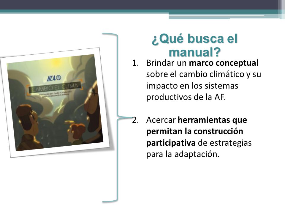 ¿Qué busca el manual Brindar un marco conceptual sobre el cambio climático y su impacto en los sistemas productivos de la AF.