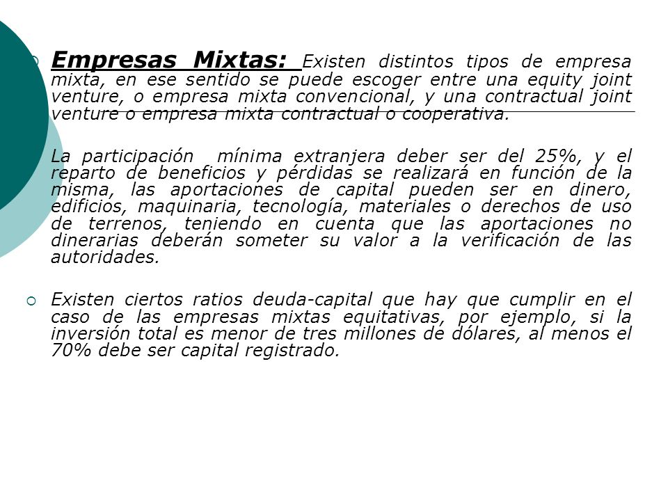 Empresas Mixtas: Existen distintos tipos de empresa mixta, en ese sentido se puede escoger entre una equity joint venture, o empresa mixta convencional, y una contractual joint venture o empresa mixta contractual o cooperativa.