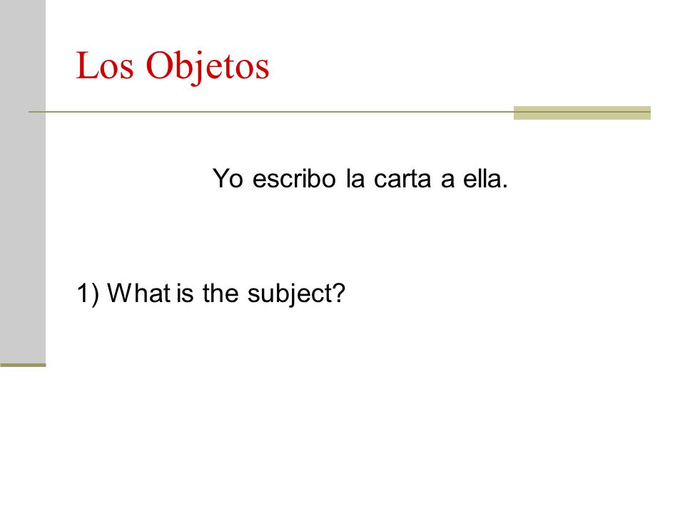 Los Objetos Yo escribo la carta a ella. 1) What is the subject