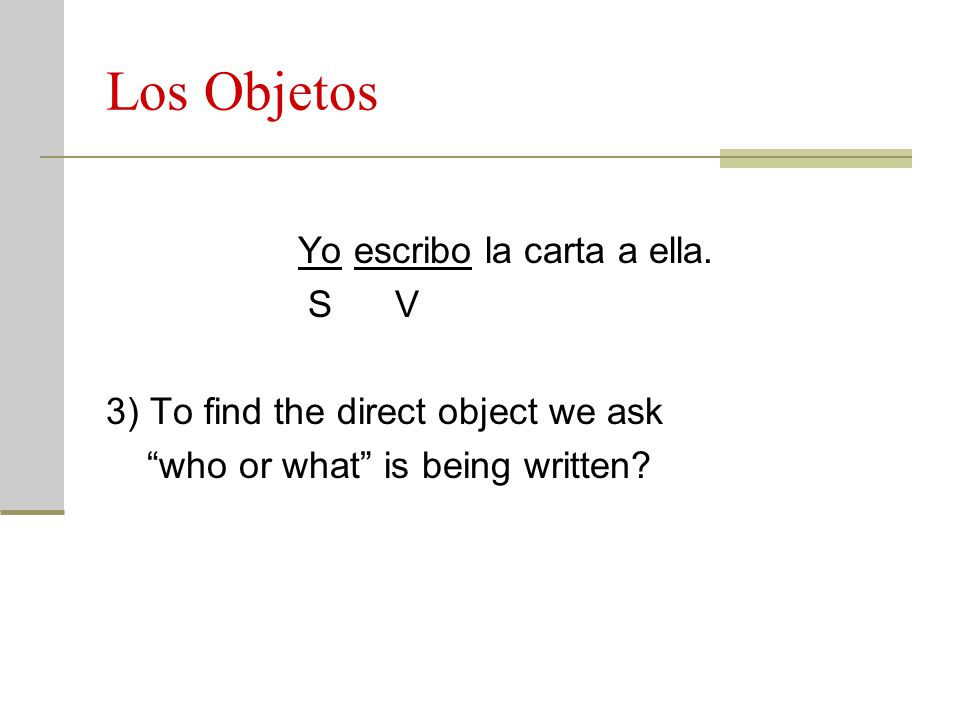Los Objetos Yo escribo la carta a ella. S V