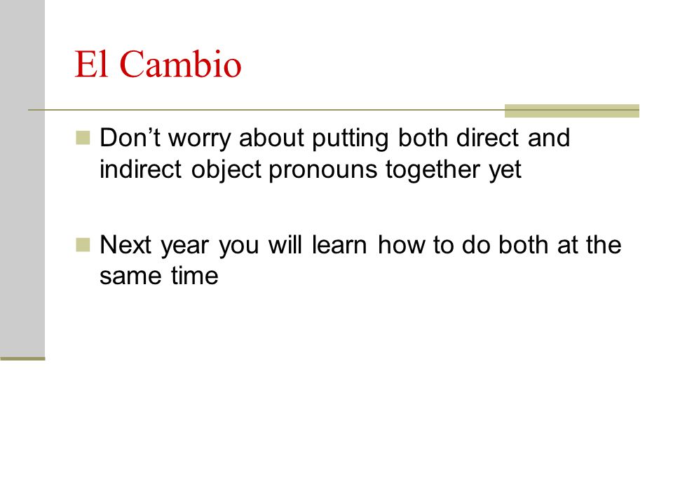 El Cambio Don’t worry about putting both direct and indirect object pronouns together yet.
