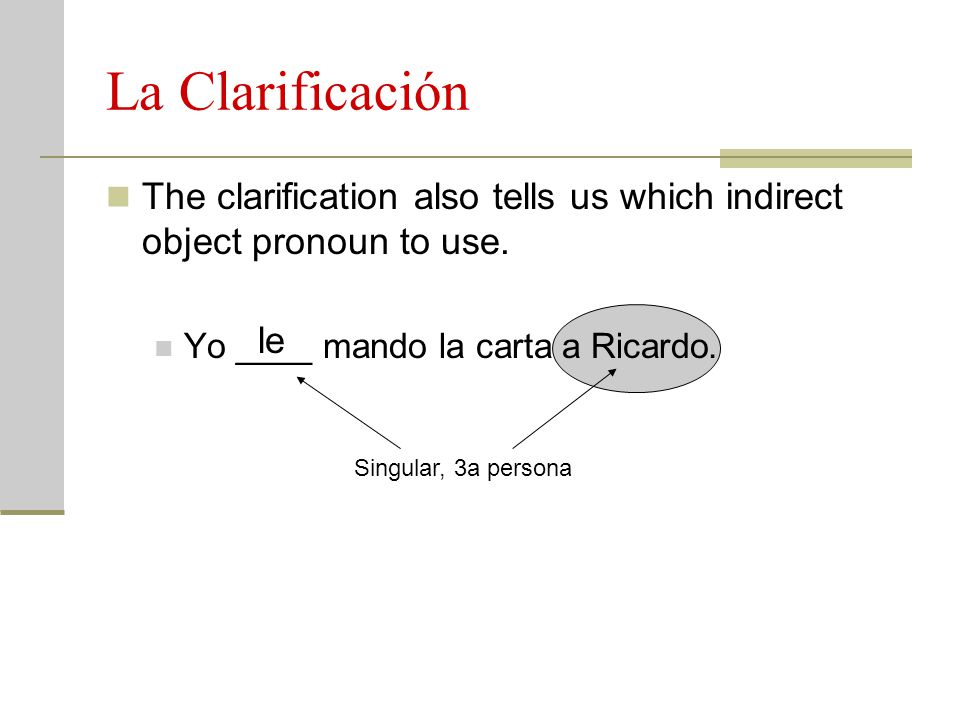 La Clarificación The clarification also tells us which indirect object pronoun to use. Yo ____ mando la carta a Ricardo.