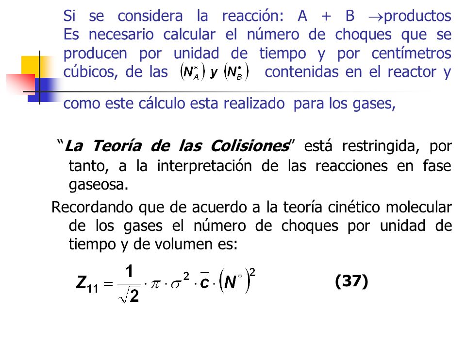 Si se considera la reacción: A + B productos Es necesario calcular el número de choques que se producen por unidad de tiempo y por centímetros cúbicos, de las contenidas en el reactor y como este cálculo esta realizado para los gases,