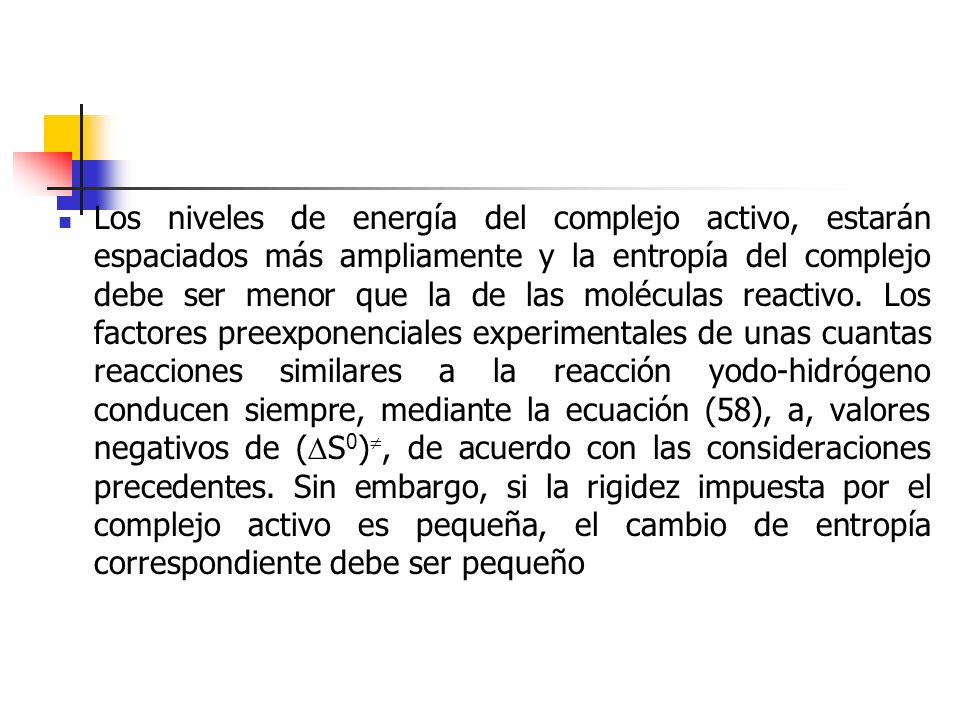 Los niveles de energía del complejo activo, estarán espaciados más ampliamente y la entropía del complejo debe ser menor que la de las moléculas reactivo.