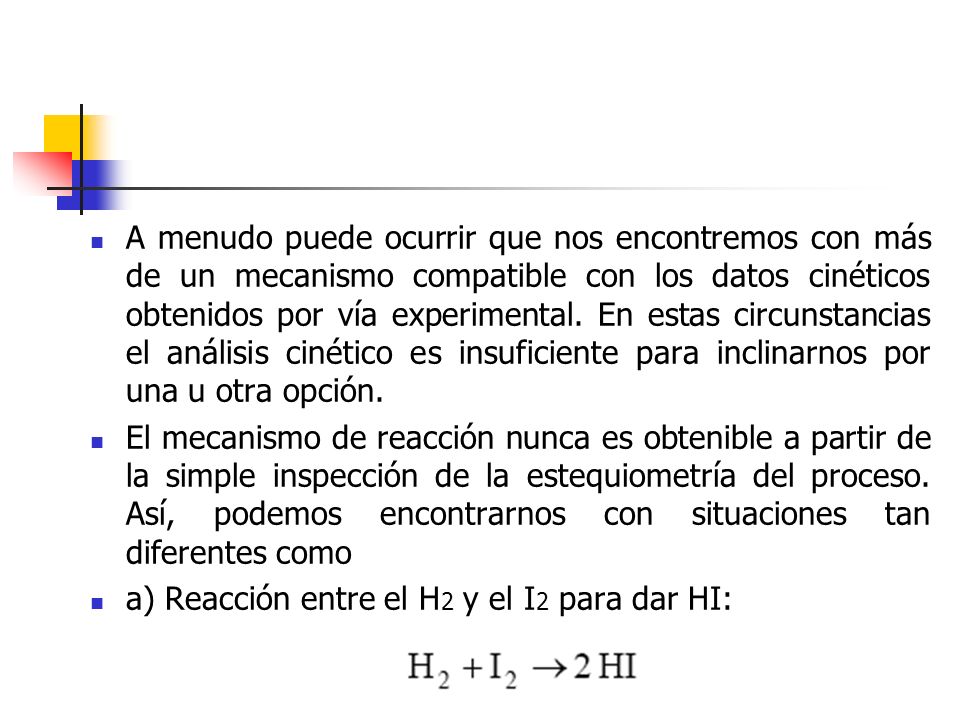 A menudo puede ocurrir que nos encontremos con más de un mecanismo compatible con los datos cinéticos obtenidos por vía experimental. En estas circunstancias el análisis cinético es insuficiente para inclinarnos por una u otra opción.