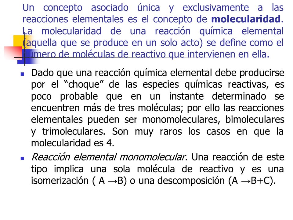 Un concepto asociado única y exclusivamente a las reacciones elementales es el concepto de molecularidad. La molecularidad de una reacción química elemental (aquella que se produce en un solo acto) se define como el número de moléculas de reactivo que intervienen en ella.