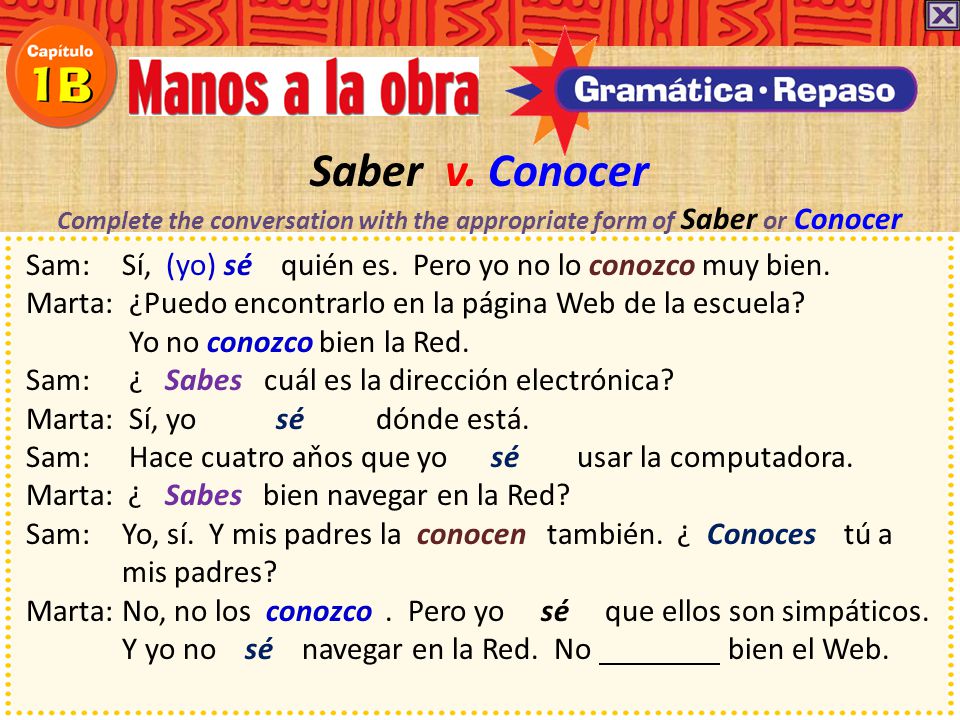 Saber v. Conocer Complete the conversation with the appropriate form of Saber or Conocer.