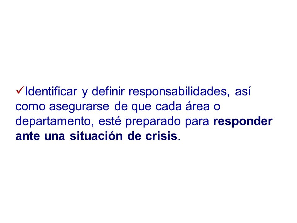 Identificar y definir responsabilidades, así como asegurarse de que cada área o departamento, esté preparado para responder ante una situación de crisis.