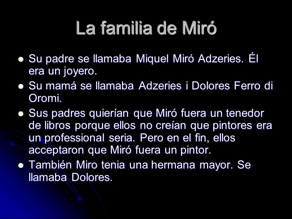 La familia de Miró Su padre se llamaba Miquel Miró Adzeries. Él era un joyero. Su mamá se llamaba Adzeries i Dolores Ferro di Oromi.