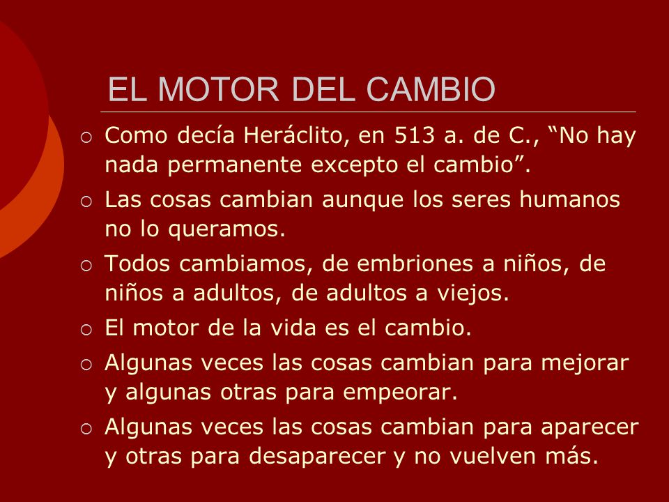 EL MOTOR DEL CAMBIO Como decía Heráclito, en 513 a. de C., No hay nada permanente excepto el cambio .