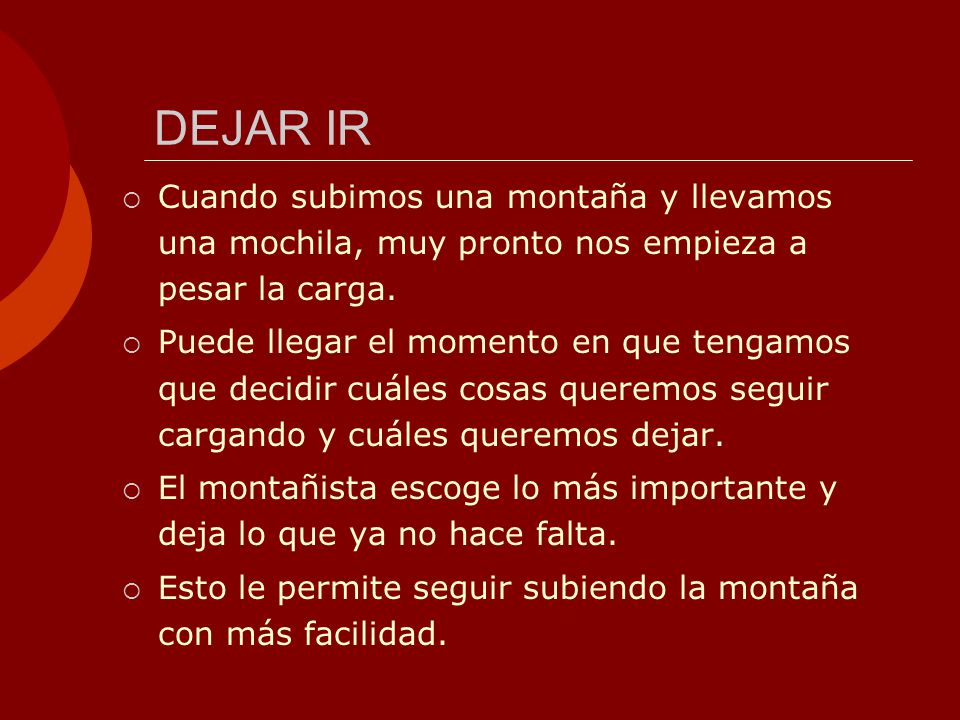 DEJAR IR Cuando subimos una montaña y llevamos una mochila, muy pronto nos empieza a pesar la carga.