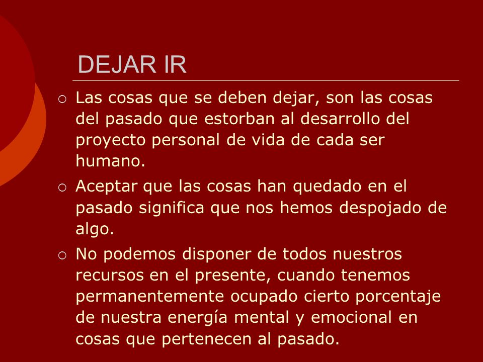 DEJAR IR Las cosas que se deben dejar, son las cosas del pasado que estorban al desarrollo del proyecto personal de vida de cada ser humano.