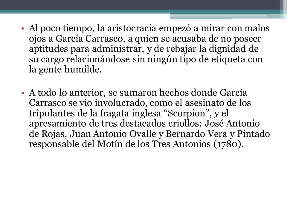 Al poco tiempo, la aristocracia empezó a mirar con malos ojos a García Carrasco, a quien se acusaba de no poseer aptitudes para administrar, y de rebajar la dignidad de su cargo relacionándose sin ningún tipo de etiqueta con la gente humilde.