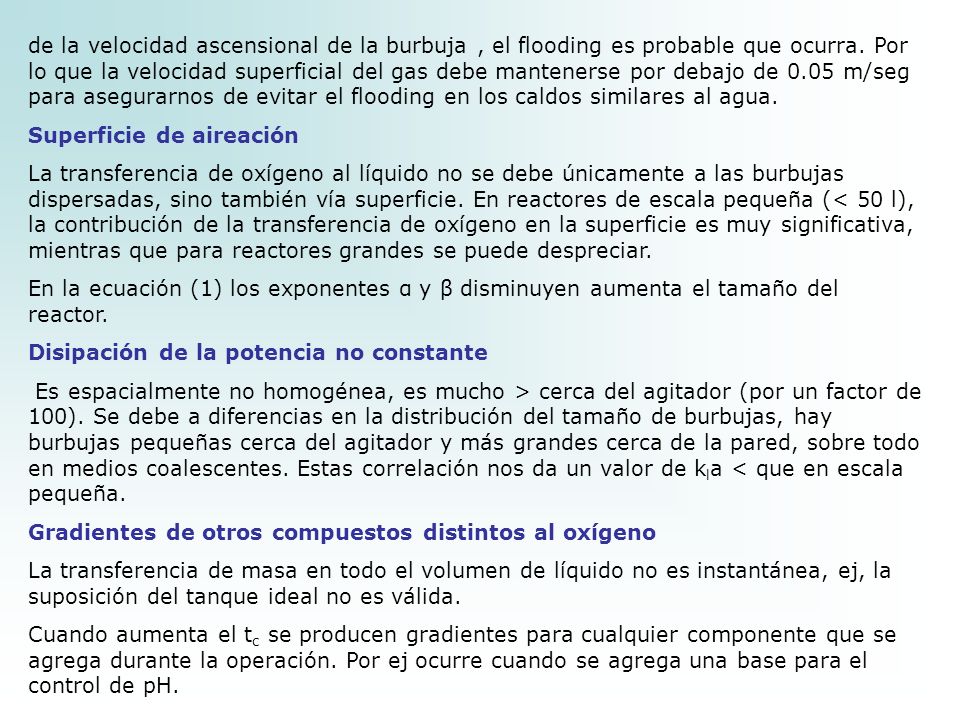 de la velocidad ascensional de la burbuja , el flooding es probable que ocurra. Por lo que la velocidad superficial del gas debe mantenerse por debajo de 0.05 m/seg para asegurarnos de evitar el flooding en los caldos similares al agua.