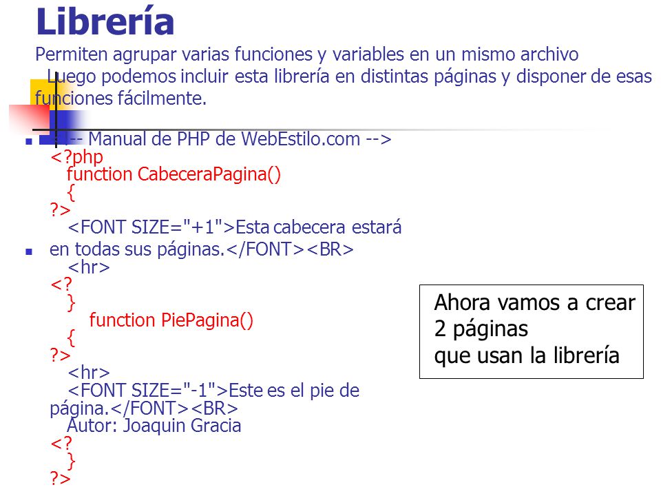 Librería Permiten agrupar varias funciones y variables en un mismo archivo Luego podemos incluir esta librería en distintas páginas y disponer de esas funciones fácilmente.