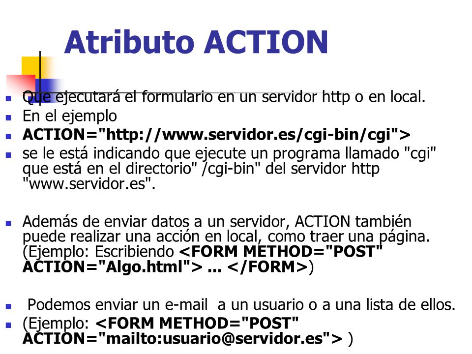 Atributo ACTION Que ejecutará el formulario en un servidor http o en local. En el ejemplo. ACTION=   >