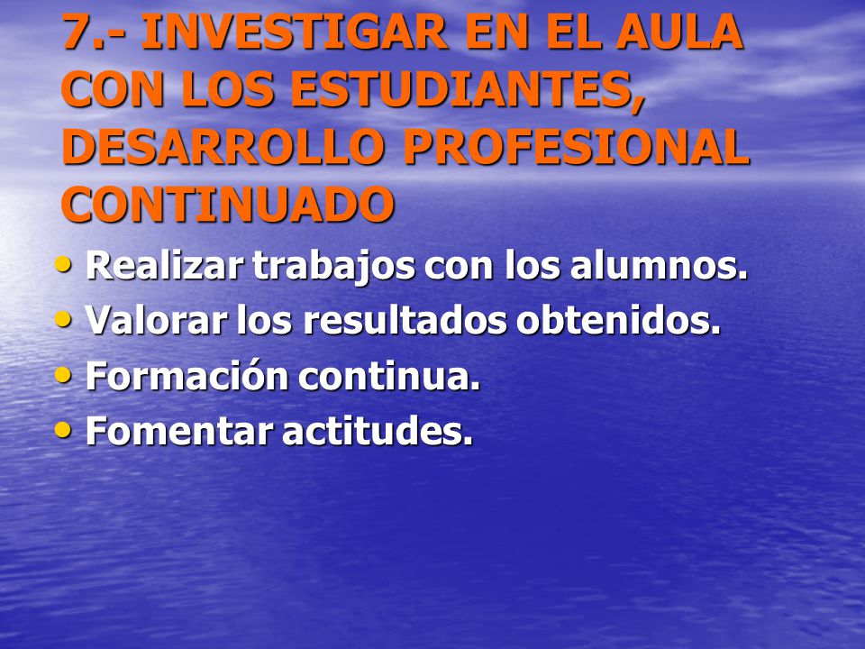 7.- INVESTIGAR EN EL AULA CON LOS ESTUDIANTES, DESARROLLO PROFESIONAL CONTINUADO