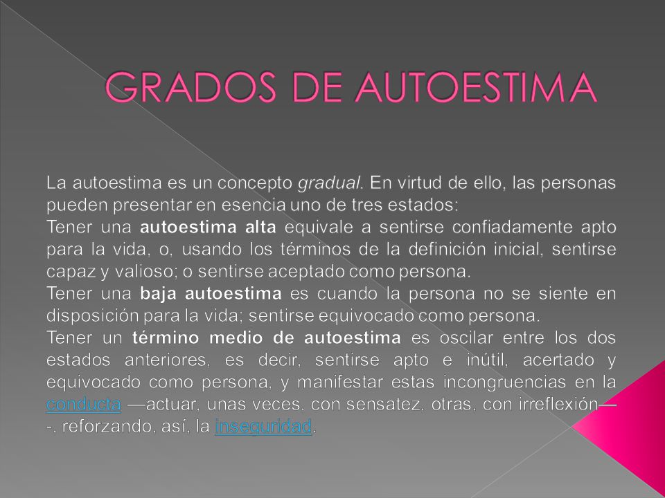 GRADOS DE AUTOESTIMA La autoestima es un concepto gradual. En virtud de ello, las personas pueden presentar en esencia uno de tres estados: