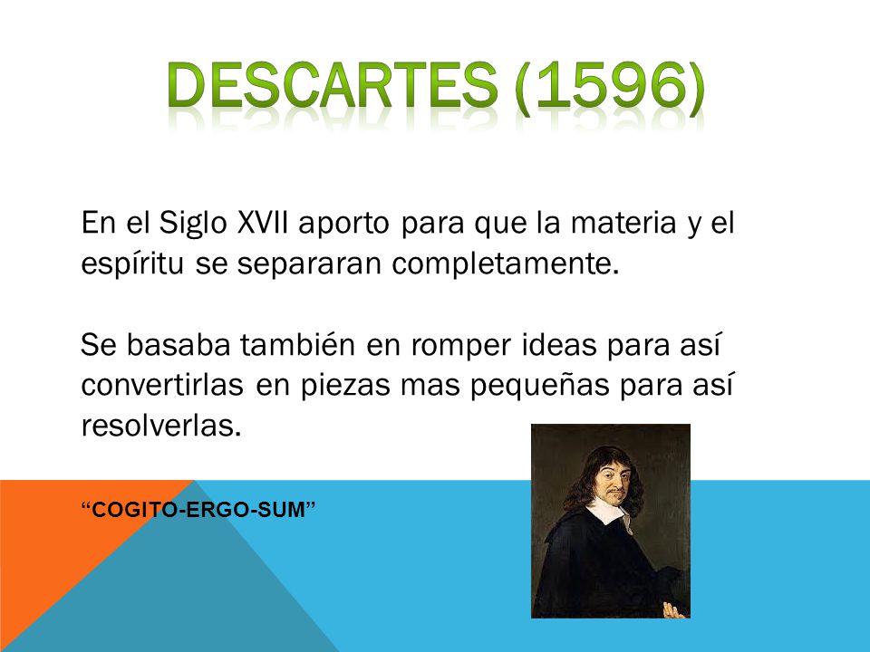 Descartes (1596) En el Siglo XVII aporto para que la materia y el espíritu se separaran completamente.
