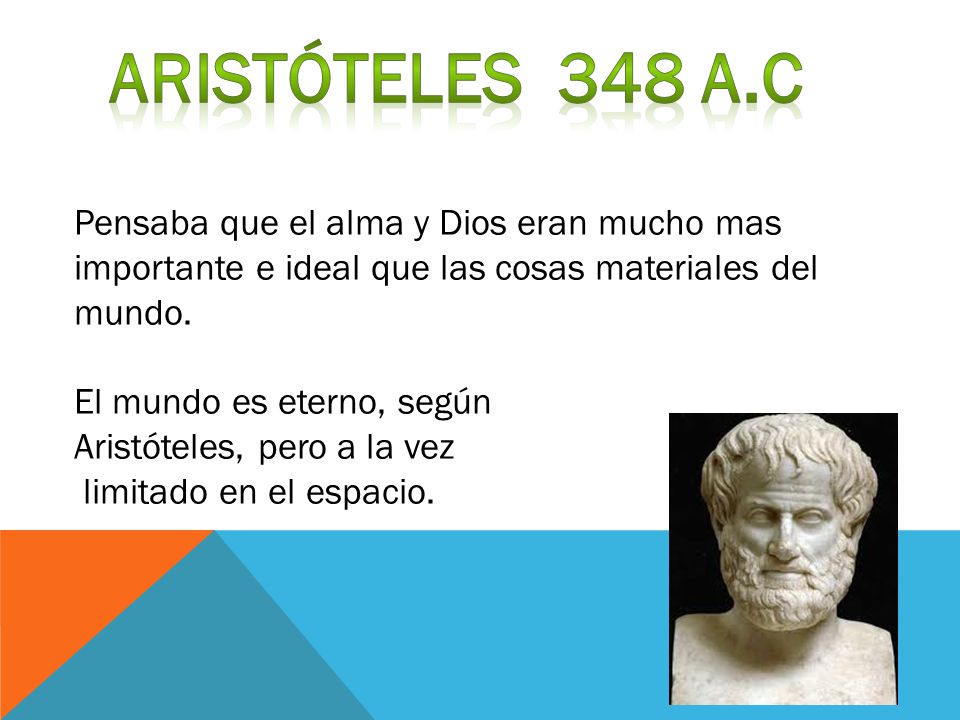 Aristóteles 348 a.c Pensaba que el alma y Dios eran mucho mas importante e ideal que las cosas materiales del mundo.
