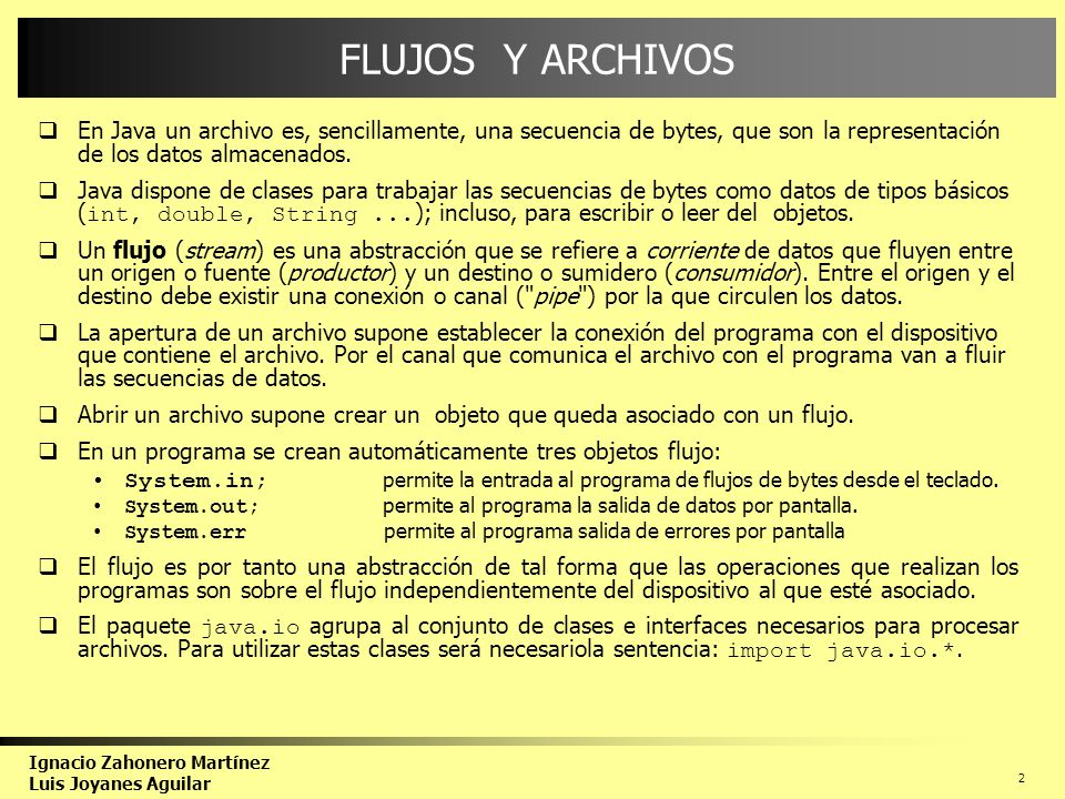 FLUJOS Y ARCHIVOS En Java un archivo es, sencillamente, una secuencia de bytes, que son la representación de los datos almacenados.